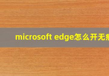 microsoft edge怎么开无痕